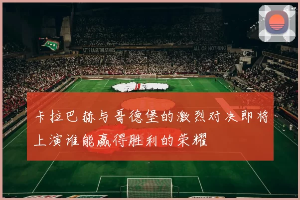卡拉巴赫与哥德堡的激烈对决即将上演谁能赢得胜利的荣耀