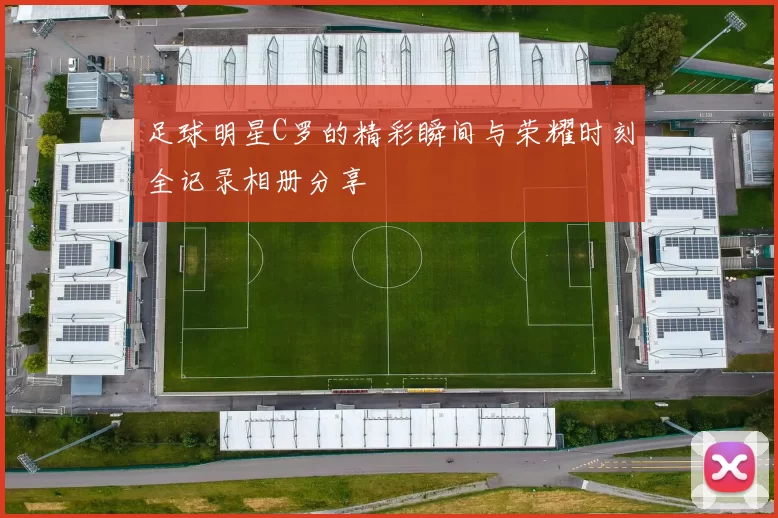 足球明星C罗的精彩瞬间与荣耀时刻全记录相册分享