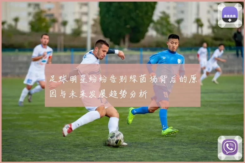 足球明星纷纷告别绿茵场背后的原因与未来发展趋势分析