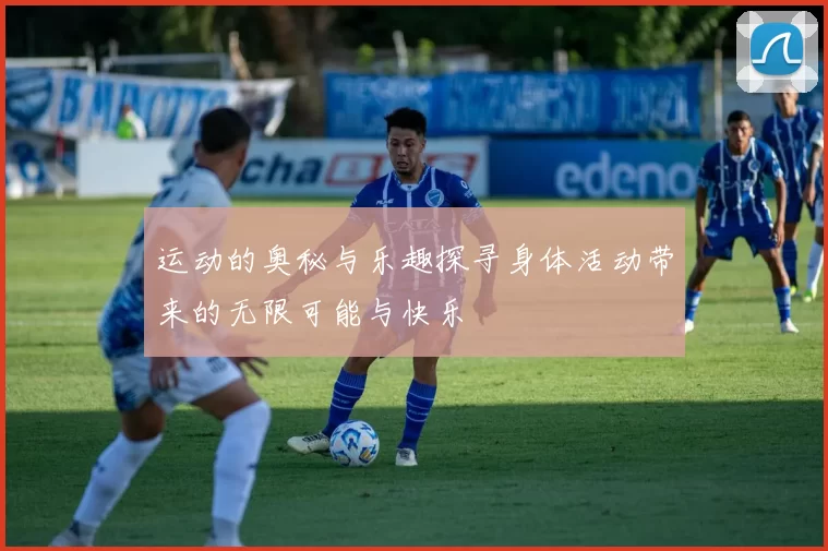 运动的奥秘与乐趣探寻身体活动带来的无限可能与快乐