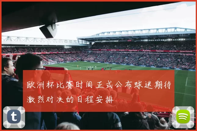 欧洲杯比赛时间正式公布球迷期待激烈对决的日程安排